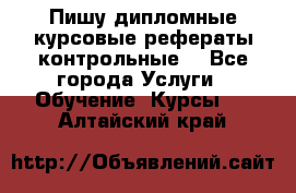 Пишу дипломные курсовые рефераты контрольные  - Все города Услуги » Обучение. Курсы   . Алтайский край